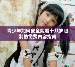 青少年如何安全观看十八岁限制的免费内容指南
