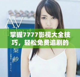 掌握7777影视大全技巧，轻松免费追剧的方法揭秘