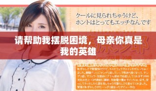 请帮助我摆脱困境，母亲你真是我的英雄