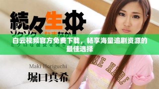 白云视频官方免费下载，畅享海量追剧资源的最佳选择