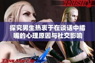 探究男生热衷于在谈话中插嘴的心理原因与社交影响
