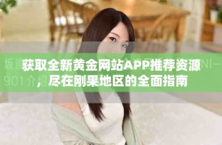 获取全新黄金网站APP推荐资源，尽在刚果地区的全面指南