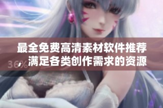 最全免费高清素材软件推荐，满足各类创作需求的资源平台