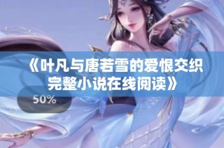 《叶凡与唐若雪的爱恨交织完整小说在线阅读》