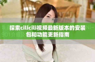 探索cilicili视频最新版本的安装包和功能更新指南