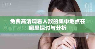 免费高清观看人数的集中地点在哪里探讨与分析