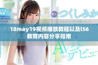 18may19视频播放教程以及l56教育内容分享指南