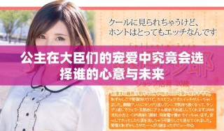 公主在大臣们的宠爱中究竟会选择谁的心意与未来