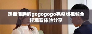 热血沸腾的gogogogo完整版视频全程观看体验分享