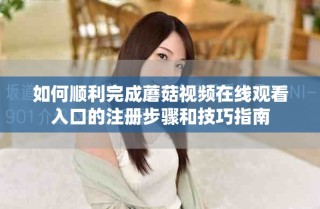 如何顺利完成蘑菇视频在线观看入口的注册步骤和技巧指南