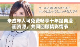 未成年人可免费畅享十年经典漫画资源，共同回顾精彩情节