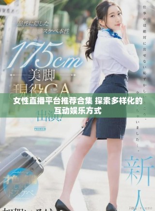 女性直播平台推荐合集 探索多样化的互动娱乐方式