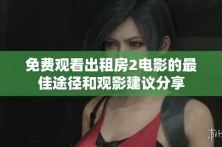 免费观看出租房2电影的最佳途径和观影建议分享