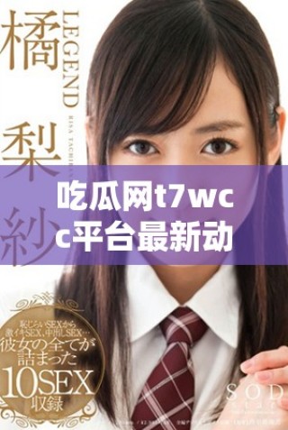 吃瓜网t7wcc平台最新动态与热门话题全解析