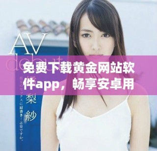 免费下载黄金网站软件app，畅享安卓用户专属体验