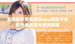 全面解析黄金网站app观影平台的各类资源与使用体验