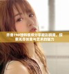开鲁798独特视频分享精彩瞬间，探索无尽创意与艺术的魅力