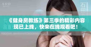 《健身房教练》第三季的精彩内容现已上线，快来在线观看吧！