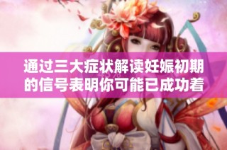 通过三大症状解读妊娠初期的信号表明你可能已成功着床