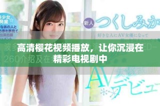 高清樱花视频播放，让你沉浸在精彩电视剧中