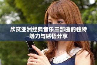 欣赏亚洲经典音乐三部曲的独特魅力与感悟分享