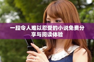 一段令人难以忍受的小说免费分享与阅读体验