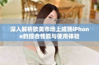 深入解析欧美市场上成熟iPhone的综合性能与使用体验