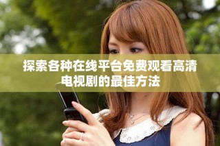探索各种在线平台免费观看高清电视剧的最佳方法