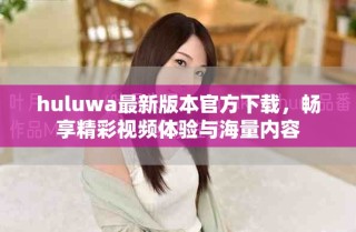 huluwa最新版本官方下载，畅享精彩视频体验与海量内容