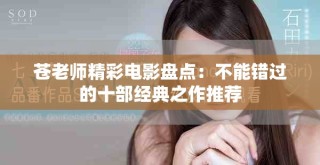 苍老师精彩电影盘点：不能错过的十部经典之作推荐