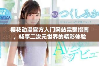 樱花动漫官方入门网站完整指南，畅享二次元世界的精彩体验