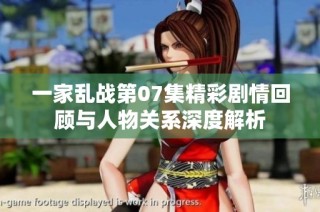 一家乱战第07集精彩剧情回顾与人物关系深度解析