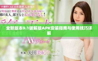 全新版本9.1破解版APK安装指南与使用技巧详解