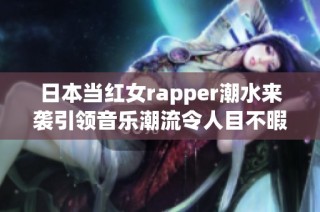 日本当红女rapper潮水来袭引领音乐潮流令人目不暇接