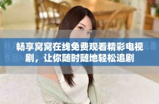 畅享窝窝在线免费观看精彩电视剧，让你随时随地轻松追剧