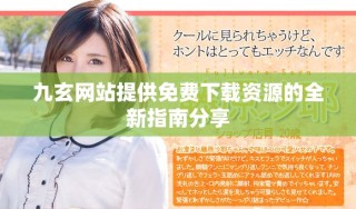 九玄网站提供免费下载资源的全新指南分享