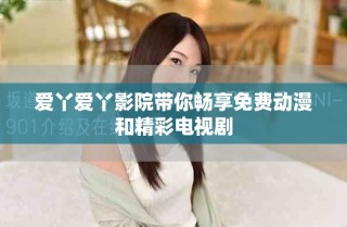 爱丫爱丫影院带你畅享免费动漫和精彩电视剧