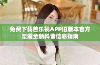 免费下载芭乐视APP旧版本官方渠道全新科普信息指南