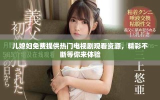 儿媳妇免费提供热门电视剧观看资源，精彩不断等你来体验