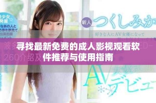 寻找最新免费的成人影视观看软件推荐与使用指南