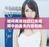 如何有效找回红桃视频中的丢失内容和账户信息