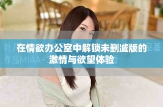 在情欲办公室中解锁未删减版的激情与欲望体验