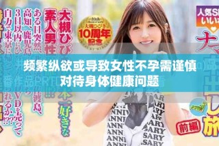 频繁纵欲或导致女性不孕需谨慎对待身体健康问题