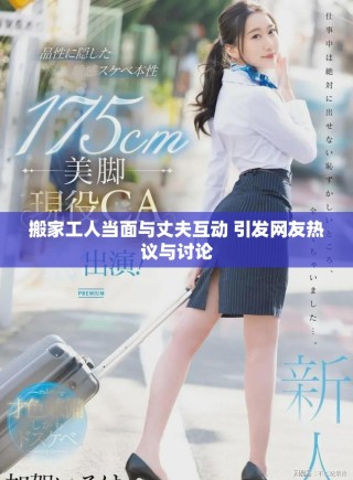 搬家工人当面与丈夫互动 引发网友热议与讨论