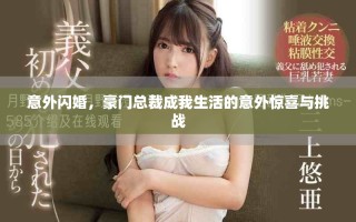 意外闪婚，豪门总裁成我生活的意外惊喜与挑战