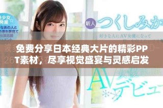 免费分享日本经典大片的精彩PPT素材，尽享视觉盛宴与灵感启发