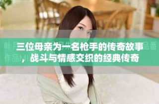 三位母亲为一名枪手的传奇故事，战斗与情感交织的经典传奇