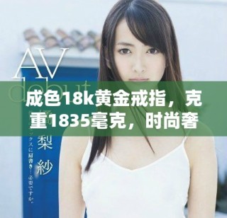成色18k黄金戒指，克重1835毫克，时尚奢华首选