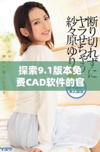 探索9.1版本免费CAD软件的官方网站入口与功能介绍