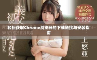 轻松获取Chrome浏览器的下载链接与安装指南